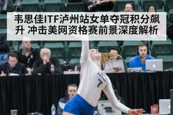 韦思佳ITF泸州站女单夺冠积分飙升 冲击美网资格赛前景深度解析 - 6686APP