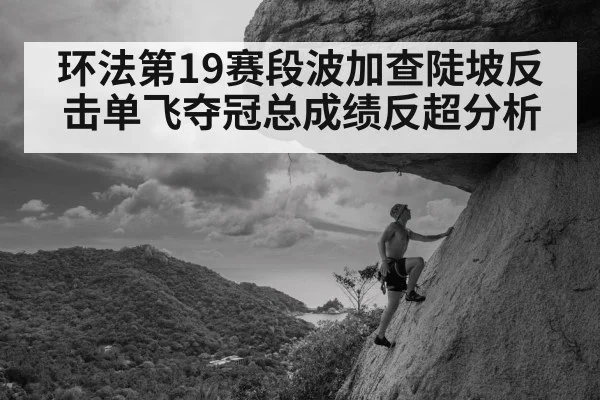 环法第19赛段波加查陡坡反击单飞夺冠总成绩反超分析 - 6686APP