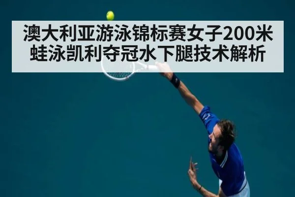 澳大利亚游泳锦标赛女子200米蛙泳凯利夺冠水下腿技术解析 - 6686APP