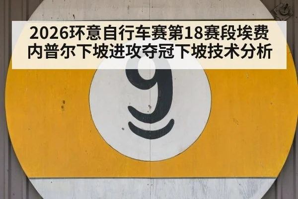 2026环意自行车赛第18赛段埃费内普尔下坡进攻夺冠下坡技术分析（6686APP）