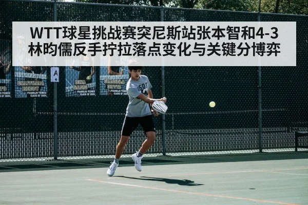 WTT球星挑战赛突尼斯站张本智和4-3林昀儒反手拧拉落点变化与关键分博弈 - 6686APP
