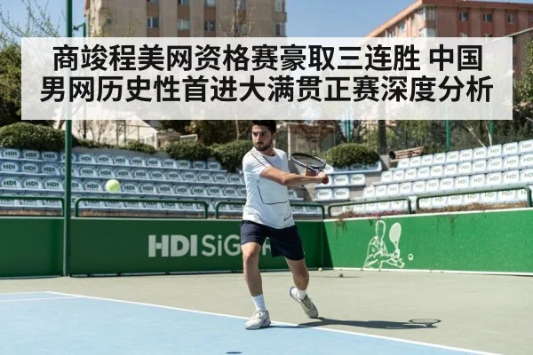 商竣程美网资格赛豪取三连胜 中国男网历史性首进大满贯正赛深度分析