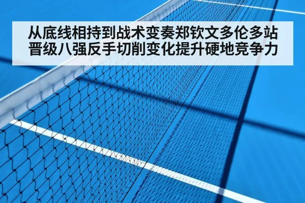 从底线相持到战术变奏郑钦文多伦多站晋级八强反手切削变化提升硬地竞争力 | 6686APP