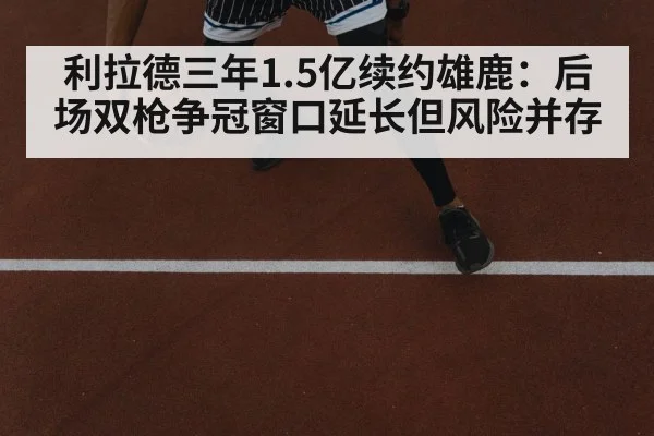 利拉德三年1.5亿续约雄鹿：后场双枪争冠窗口延长但风险并存 - 6686APP