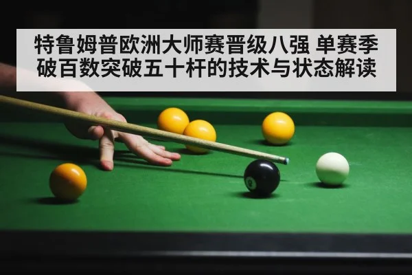 特鲁姆普欧洲大师赛晋级八强 单赛季破百数突破五十杆的技术与状态解读 - 6686APP