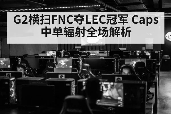 G2横扫FNC夺LEC冠军 Caps中单辐射全场解析