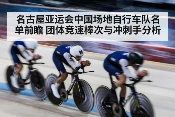 名古屋亚运会中国场地自行车队名单前瞻 团体竞速棒次与冲刺手分析