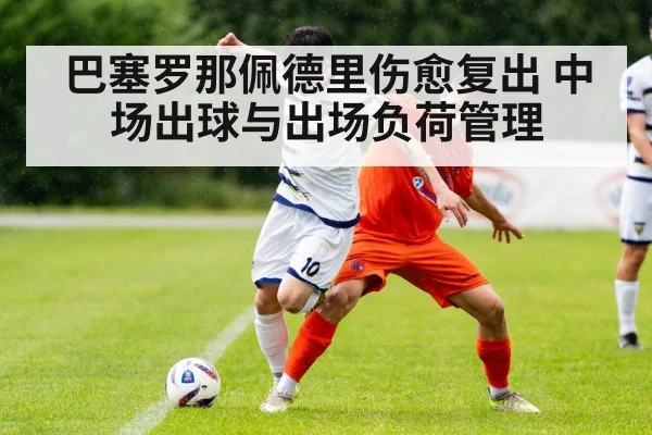 巴塞罗那佩德里伤愈复出 中场出球与出场负荷管理