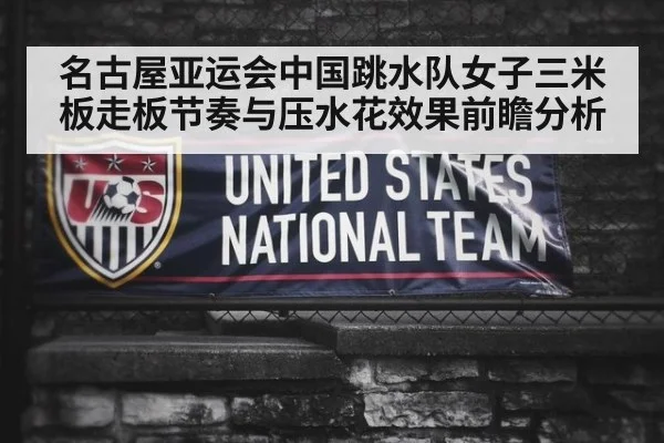 名古屋亚运会中国跳水队女子三米板走板节奏与压水花效果前瞻分析