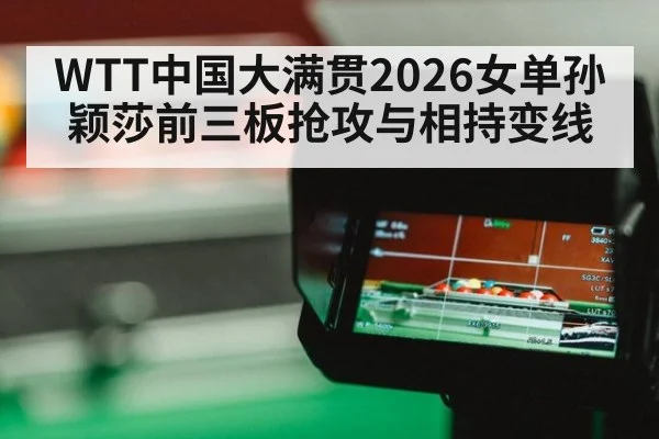 WTT中国大满贯2026女单孙颖莎前三板抢攻与相持变线