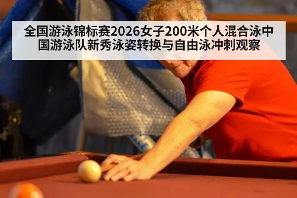 全国游泳锦标赛2026女子200米个人混合泳中国游泳队新秀泳姿转换与自由泳冲刺观察