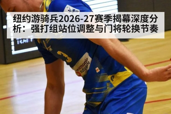 纽约游骑兵2026-27赛季揭幕深度分析：强打组站位调整与门将轮换节奏