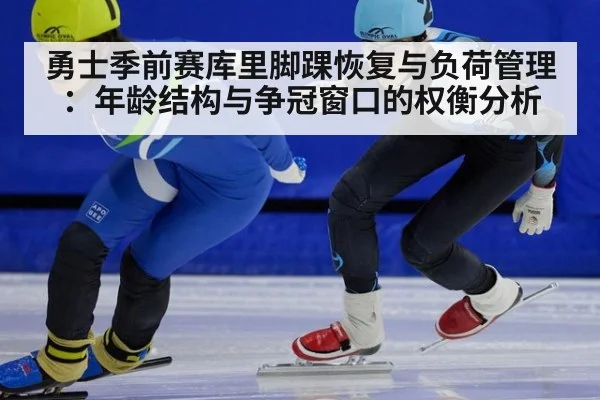勇士季前赛库里脚踝恢复与负荷管理：年龄结构与争冠窗口的权衡分析