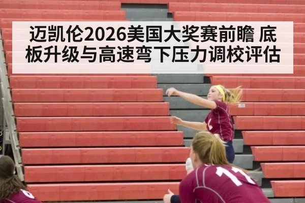 迈凯伦2026美国大奖赛前瞻 底板升级与高速弯下压力调校评估