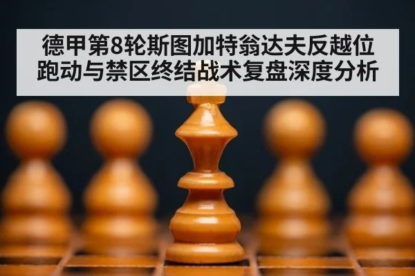 德甲第8轮斯图加特翁达夫反越位跑动与禁区终结战术复盘深度分析