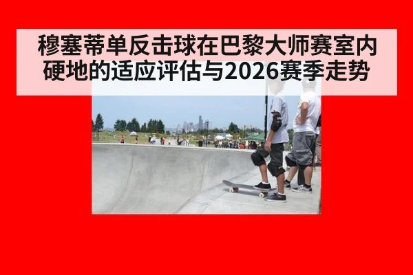 穆塞蒂单反击球在巴黎大师赛室内硬地的适应评估与2026赛季走势（6686APP）