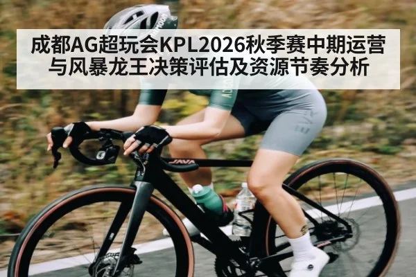 成都AG超玩会KPL2026秋季赛中期运营与风暴龙王决策评估及资源节奏分析 - 6686APP